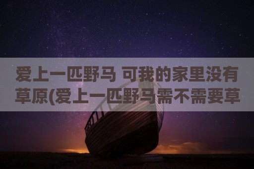 爱上一匹野马 可我的家里没有草原(爱上一匹野马需不需要草原)