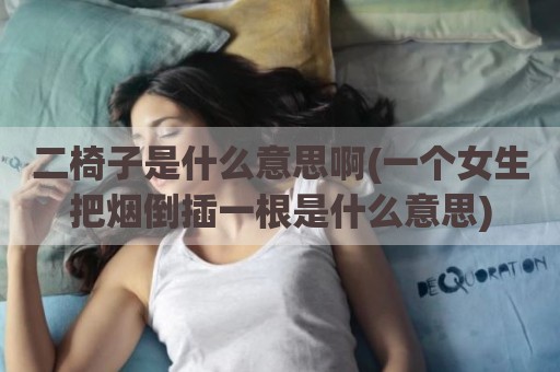 二椅子是什么意思啊(一个女生把烟倒插一根是什么意思)