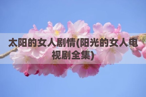 太阳的女人剧情(阳光的女人电视剧全集)