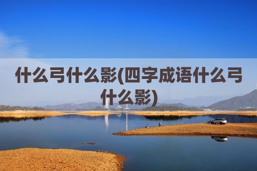 什么弓什么影(四字成语什么弓什么影)