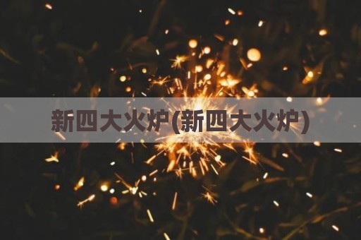 新四大火炉(新四大火炉)