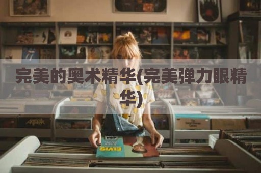 完美的奥术精华(完美弹力眼精华)