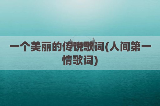 一个美丽的传说歌词(人间第一情歌词)