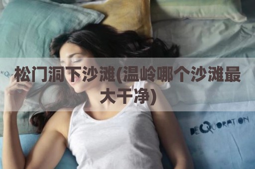 松门洞下沙滩(温岭哪个沙滩最大干净)