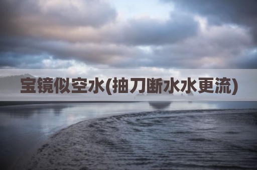宝镜似空水(抽刀断水水更流)