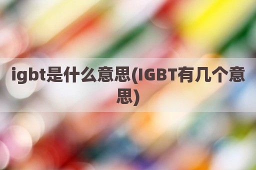 igbt是什么意思(IGBT有几个意思)