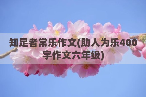知足者常乐作文(助人为乐400字作文六年级)