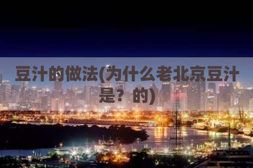 豆汁的做法(为什么老北京豆汁是？的)