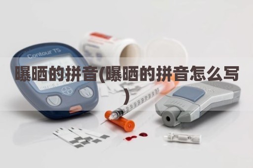 曝晒的拼音(曝晒的拼音怎么写)