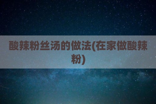 酸辣粉丝汤的做法(在家做酸辣粉)