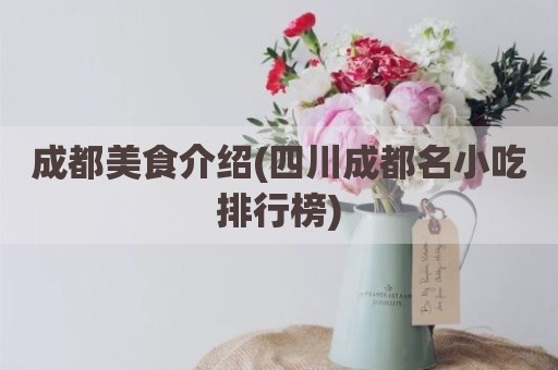 成都美食介绍(四川成都名小吃排行榜)