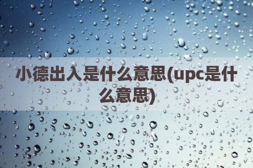 小德出入是什么意思(upc是什么意思)