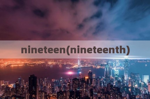 nineteen(nineteenth)