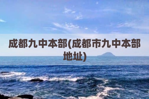 成都九中本部(成都市九中本部地址)
