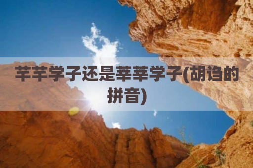 芊芊学子还是莘莘学子(胡诌的拼音)