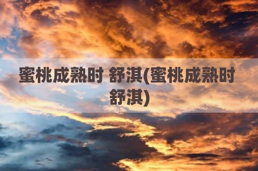 蜜桃成熟时 舒淇(蜜桃成熟时 舒淇)