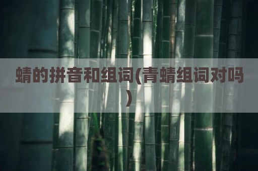 蜻的拼音和组词(青蜻组词对吗)