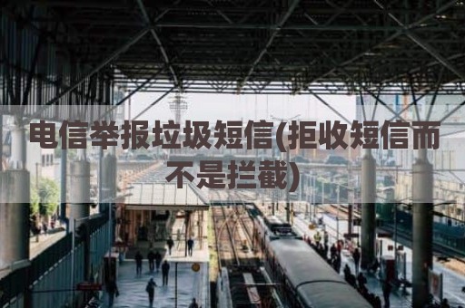 电信举报垃圾短信(拒收短信而不是拦截)