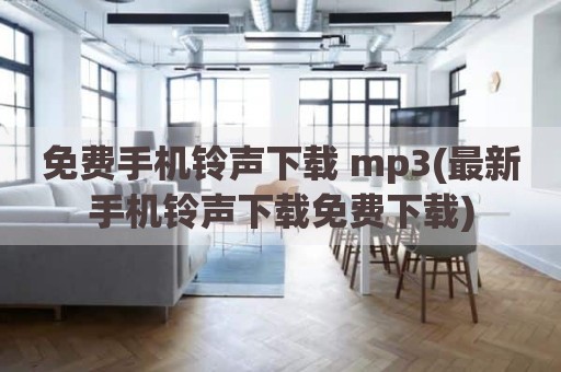 免费手机铃声下载 mp3(最新手机铃声下载免费下载)