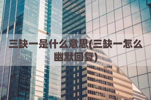 三缺一是什么意思(三缺一怎么幽默回复)