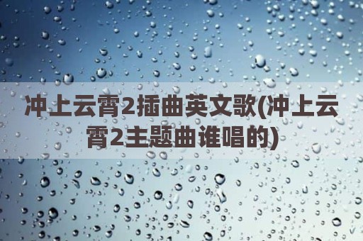 冲上云霄2插曲英文歌(冲上云霄2主题曲谁唱的)