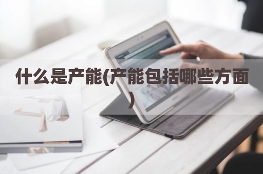 什么是产能(产能包括哪些方面)