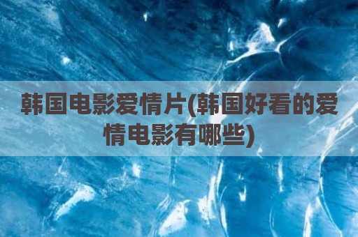 韩国电影爱情片(韩国好看的爱情电影有哪些)