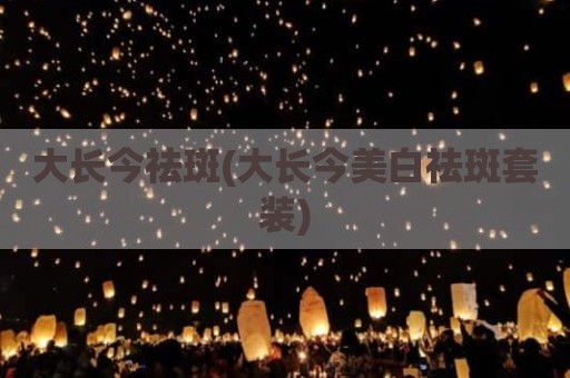 大长今祛斑(大长今美白祛斑套装)