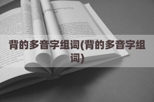 背的多音字组词(背的多音字组词)