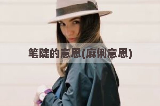 笔陡的意思(麻俐意思)