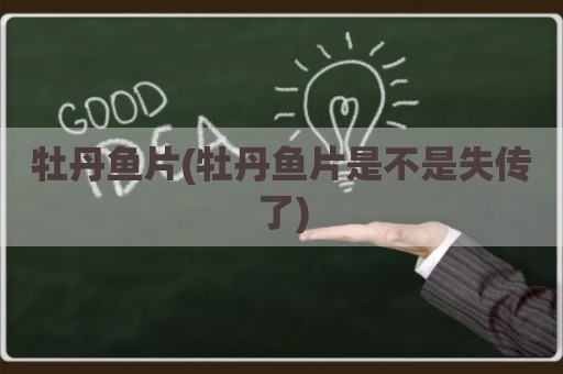 牡丹鱼片(牡丹鱼片是不是失传了)