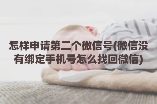 怎样申请第二个微信号(微信没有绑定手机号怎么找回微信)
