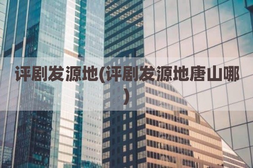 评剧发源地(评剧发源地唐山哪)