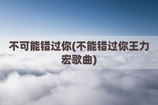不可能错过你(不能错过你王力宏歌曲)