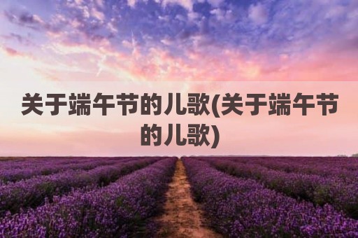 关于端午节的儿歌(关于端午节的儿歌)