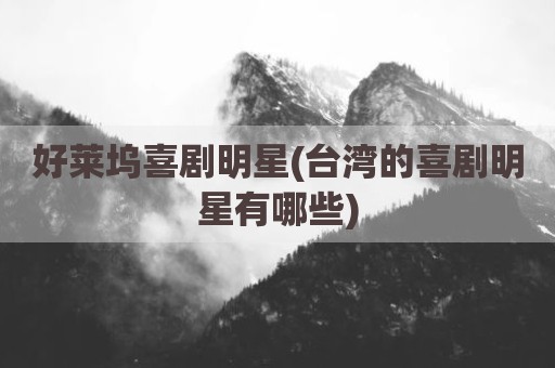好莱坞喜剧明星(台湾的喜剧明星有哪些)