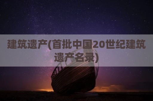 建筑遗产(首批中国20世纪建筑遗产名录)