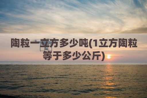 陶粒一立方多少吨(1立方陶粒等于多少公斤)