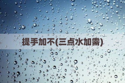 提手加不(三点水加需)