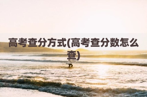 高考查分方式(高考查分数怎么查)