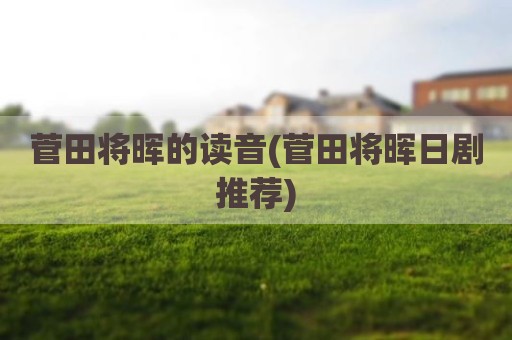 菅田将晖的读音(菅田将晖日剧推荐)