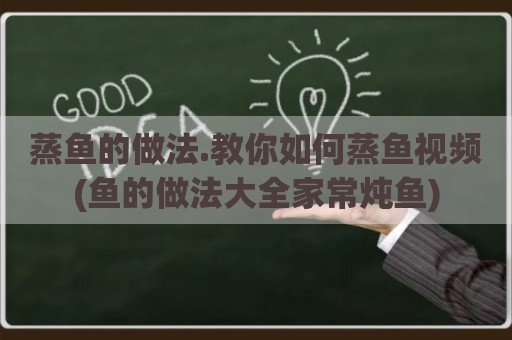 蒸鱼的做法.教你如何蒸鱼视频(鱼的做法大全家常炖鱼)