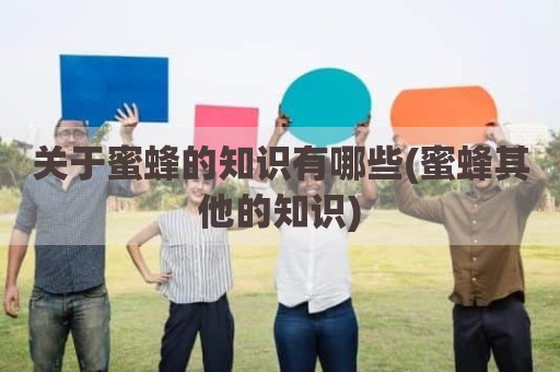 关于蜜蜂的知识有哪些(蜜蜂其他的知识)