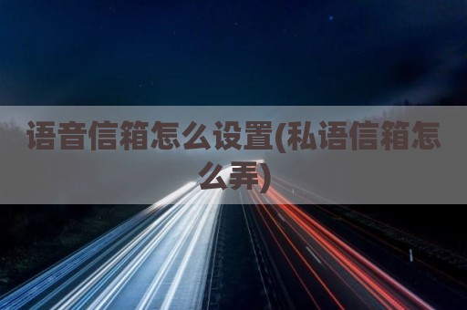 语音信箱怎么设置(私语信箱怎么弄)