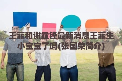 王菲和谢霆锋最新消息王菲生小宝宝了吗(张国荣简介)