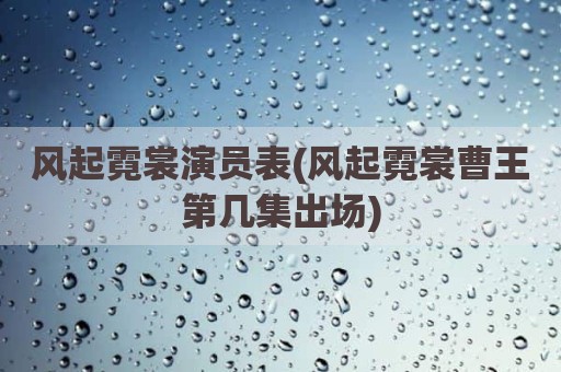 风起霓裳演员表(风起霓裳曹王第几集出场)