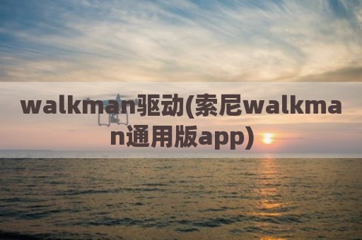walkman驱动(索尼walkman通用版app)