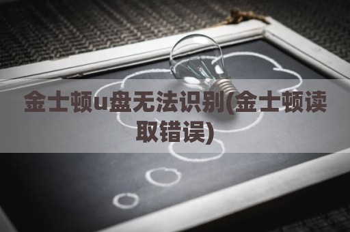 金士顿u盘无法识别(金士顿读取错误)