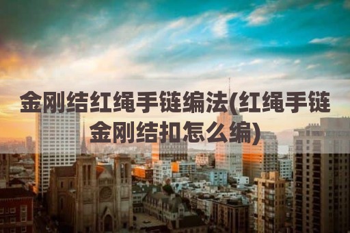 金刚结红绳手链编法(红绳手链金刚结扣怎么编)