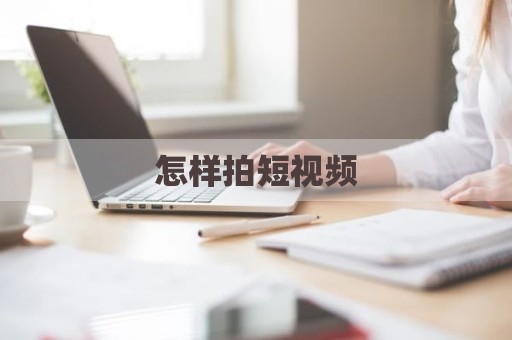 怎样拍短视频